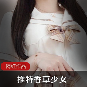 Twitter清纯女孩（香草少女）+演绎情窦初开的学妹，娇羞可爱非常养眼