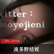 推特巨R波多野结妮露脸作品19部共297兆，支持奈子资源