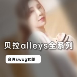 台湾Swag女神贝拉alleys全系列视频合集，2.7G大容量，人气爆棚！