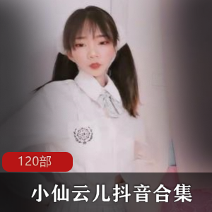 小仙云儿：抖音风合集，120部视频精彩呈现