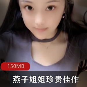 快手女神燕子姐姐珍贵资源合集，150MB视频尽显纯洁身材