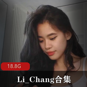 清纯东南亚美女Li_Chang，18.8G全露脸精美佳作，欧美豪放风格各种体位