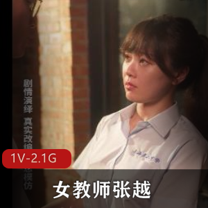 快手女教师张越真实事件改编1V2.1G，重庆工作室出品，颜值身材俱佳，快来下载观看！