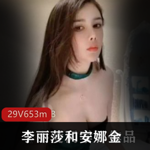 斗鱼李丽莎x安娜金合作福利视频合集29部653M,超级美女联合直播